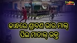 କାନ୍ଧରେ ଶ୍ରାବଣ ଭାର, ମାଲ୍ ପିଇ ମାତାଲ୍ ଭକ୍ତ ||Odisha Halchal