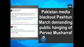 Pakistan media blackout Pashtun March demanding public hanging of Pervez Musharraf - ANI News