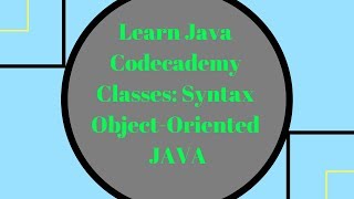 Codecademy Learn Java, Classes Syntax, Object-Oriented Java