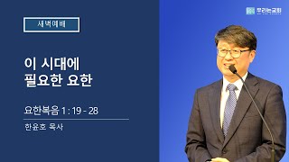 [20250103새벽예배] 이 시대에 필요한 요한 | 요 1:19-28 | 우리는교회