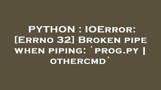 PYTHON : IOError: [Errno 32] Broken pipe when piping: `prog.py | othercmd`