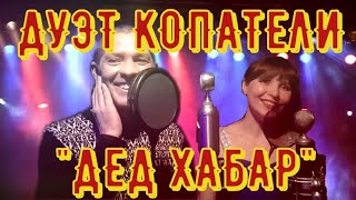 ДУЭТ КОПАТЕЛИ! ПЕСНЯ ДЕД ХАБАР!!!