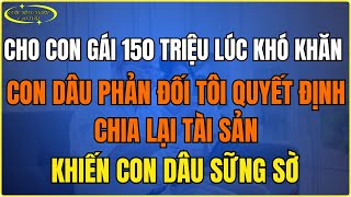 Cho Con Gái 150 Triệu Lúc Khó Khăn, Con Dâu Phản Đối – Tôi Quyết Định Chia Lại Tài Sản Khiến Cô Ấy S