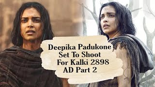 Deepika Padukone Set To Shoot For 'Kalki 2898 AD' Part 2 | 'Kalki 2' Update