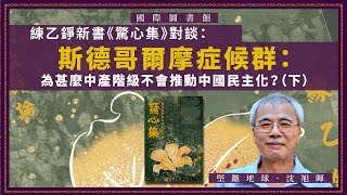 【國際圖書館 043】練乙錚新書《驚心集》對談：斯德哥爾摩症候群：為甚麼中產階級不會推動中國民主化？（下）