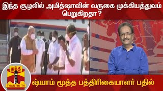 இந்த சூழலில் அமித்ஷாவின் வருகை முக்கியத்துவம் பெறுகிறதா? - ஷ்யாம்-மூத்த பத்திரிகையாளர் பதில்