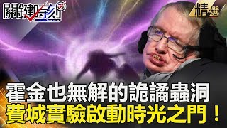 霍金也無解的詭譎蟲洞 費城實驗啟動時光之門！- 關鍵時刻精選 黃創夏 謝哲青 黃光芹 傅鶴齡 馬西屏 黃敬平 眭澔平 劉燦榮