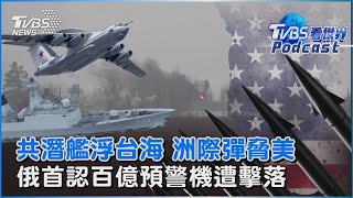 中國大陸解放軍核潛艦台灣海峽罕見上浮 可射巨浪洲際飛彈威脅美國 俄羅斯首認A-50預警機遭烏克蘭擊落｜TVBS看世界PODCAST