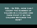 SQL : In SQL, how can I count the number of values in a column and then pivot it so the column becom
