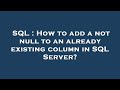 SQL : How to add a not null to an already existing column in SQL Server?