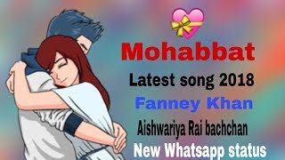 Mohabbat New Song Whatsapp Status || Latest Song 2018 Status || Fanney Khan || Aishwariya Rai