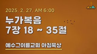 2025-02-27 (목) | 매일성경 | 누가복음 7:18~35 | 예수그이름교회 아침묵상 | 류성호 목사