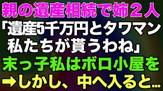 【スカッとする話】親の遺産相続で姉「遺産5000万は私が、実家のタワマンは次女が相続するからｗ」→末っ子の私はボロ小屋を貰った。しかし、中へ入ると…【修羅場】