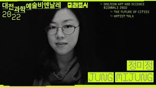 [Daejeon Art and Science Biennale 2022 미래도시] 아티스트 토크 Artist talkㅣ정미정 JUNG MIJUNG