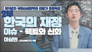 [제180차 국회신성장학파 전문가 초청특강] 한국의 재정 이슈 - 팩트와 신화 제2부 - 이상민 나라살림연구소 위원