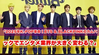 「2025年K-POP新時代到来！BTSとBLACKPINKのカムバックがエンタメ業界を変える！」