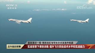 [正午国防军事]直击演训一线·南部战区海军航空兵某轰炸机团 实战背景下课目训练 提升飞行员技战术水平和实战能力|军迷天下