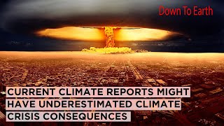 Current climate reports might have underestimated the consequences of the climate crisis