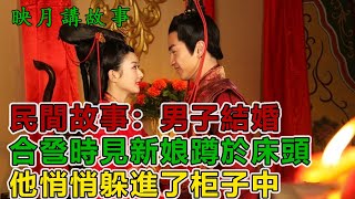 民間故事：男子結婚，合巹時見新娘蹲於床頭，他悄悄躲進了柜子中｜映月講故事