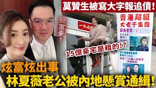 炫富炫出事！？TVB視後林夏薇老公被追債，內地警方懸賞通緝！莫贊生遭爆系假富豪，夫妻15億山頂豪宅也是租的！？【HK頭條】