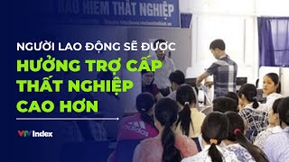 Người lao động sẽ được hưởng trợ cấp thất nghiệp cao hơn | VTVIndex