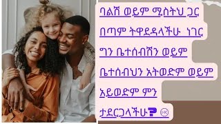 ባልሽ ወይም ሚስትህ ጋር በጣም ትዋደዳላችሁ ነገር ግን ቤተሰብሽን ወይም ቤተሰብህን አትወድም ወይም አይወድም ምን ታደርጋላችሁ??