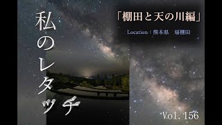 Vol 156　「私のレタッチ」　棚田と天の川編（location：熊本県　扇棚田）　写真のレタッチの流れ（現像の流れ）を公開します。