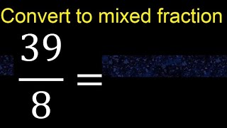 Convert 39/8 to mixed fraction, transform improper fractions to mixed, mixed