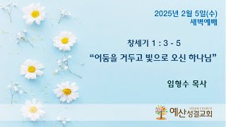 예산성결교회 25/2/5(수) 새벽예배 창 1:3-5 \