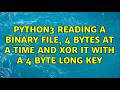 Python3 reading a binary file, 4 bytes at a time and xor it with a 4 byte long key
