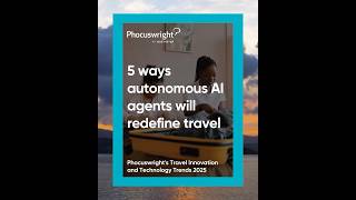 5 ways autonomous AI agents will redefine travel #Phocuswright research