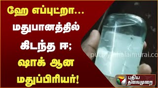 ஹே எப்புட்றா... மதுபானத்தில் கிடந்த ஈ; ஷாக் ஆன மதுப்பிரியர்!|PTT