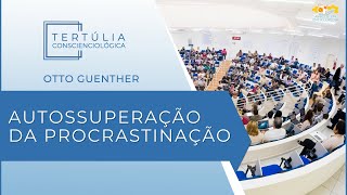 Tertúlia Conscienciologia 6934 - Autossuperação da Procrastinação (Priorologia)