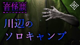 【音怪談】川辺のソロキャンプ【怖い話】※イヤホン推奨