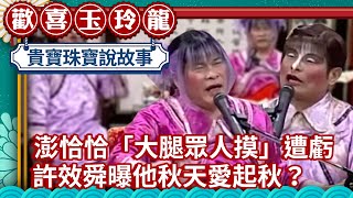 澎恰恰「大腿眾人摸」遭虧很騷 許效舜曝他秋天愛「起秋」？【歡喜玉玲龍精華版】EP51 許效舜 澎恰恰 @ctvent_classic