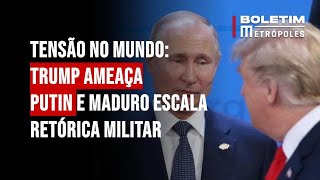 Tensão no mundo: Trump ameaça Putin e Maduro escala retórica militar