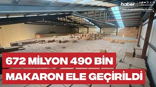 672 milyon 490 bin makaron ele geçirildi