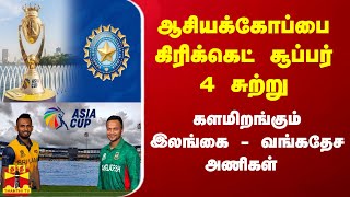 ஆசியக்கோப்பை கிரிக்கெட் சூப்பர் 4 சுற்று..களமிறங்கும் இலங்கை - வங்கதேச அணிகள்..