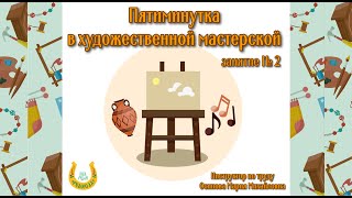 Художественная мастерская/Пятиминутка/Занятие № 2