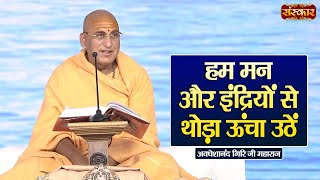 हम मन और इंद्रियों से थोड़ा ऊंचा उठें ~Swami Avdheshanand Giri Ji Maharaj