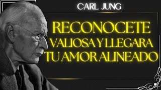 Cuando te reconoces VALIOSA, el UNIVERSO hace que llegue el amor alineado - Carl Jung