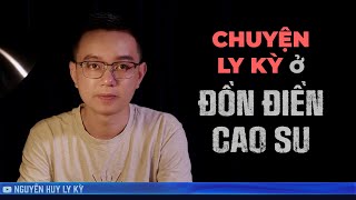 CHUYỆN LY KỲ Ở ĐỒN ĐIỀN CAO SU | Chuyện tâm linh đời thường Nguyễn Huy kể