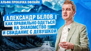 Как правильно одеться на свидание с девушкой? Александр Белов | Альфа Прокачка Офлайн