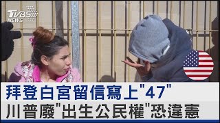 拜登白宮留信寫上「47」川普廢「出生公民權」恐違憲 ｜TVBS新聞