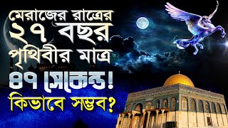 মেরাজের রাত্রের ২৭বছর পৃথিবীর মাত্র ৪৭ সেকেন্ড, কিভাবে সম্ভব? 27 years of Miraj event is 47 seconds