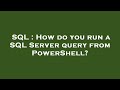 SQL : How do you run a SQL Server query from PowerShell?