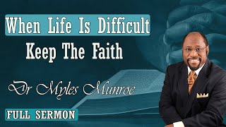 Dr Myles Munroe - When Life Is Difficult Keep The Faith