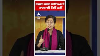 ਹਮਲਾ ਕਰਨ ਵਾਲਿਆਂ ਤੇ ਕਾਰਵਾਈ ਕਿਉਂ ਨਹੀਂ: Atishi Singh