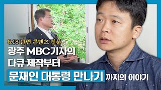 문재인 대통령을 단독 인터뷰한 광주mbc 김철원 기자. 그가 밝히는 단독 인터뷰 성사의 막전막후, 그리고 5.18 40주년 특집 콘텐츠까지