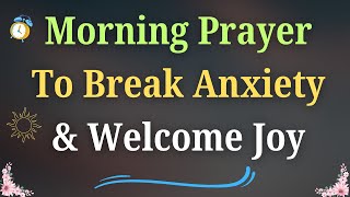 Morning Prayer 🙏 To Break Anxiety \u0026 Welcome Joy | Trust God’s Plan for Your Day